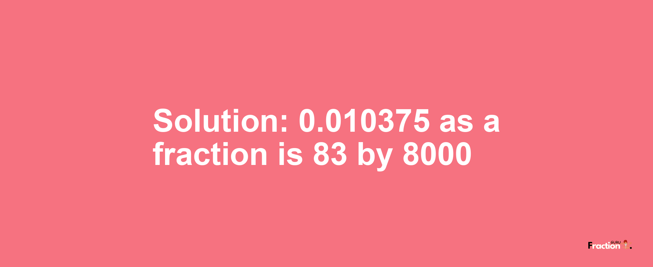 Solution:0.010375 as a fraction is 83/8000